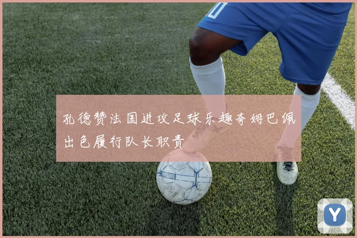 孔德赞法国进攻足球乐趣夸姆巴佩出色履行队长职责