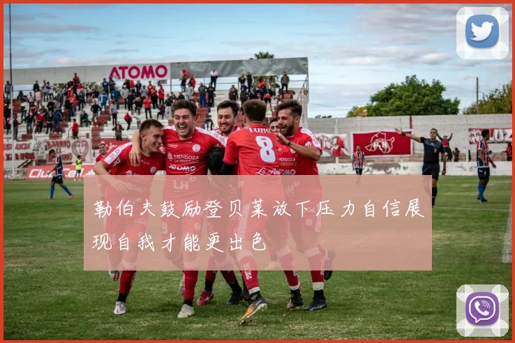 勒伯夫鼓励登贝莱放下压力自信展现自我才能更出色