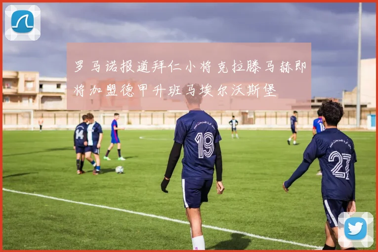 罗马诺报道拜仁小将克拉滕马赫即将加盟德甲升班马埃尔沃斯堡