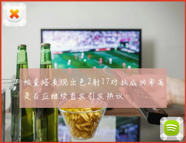 帕奎塔表现出色2射17对抗成功率高是否应继续首发引发热议