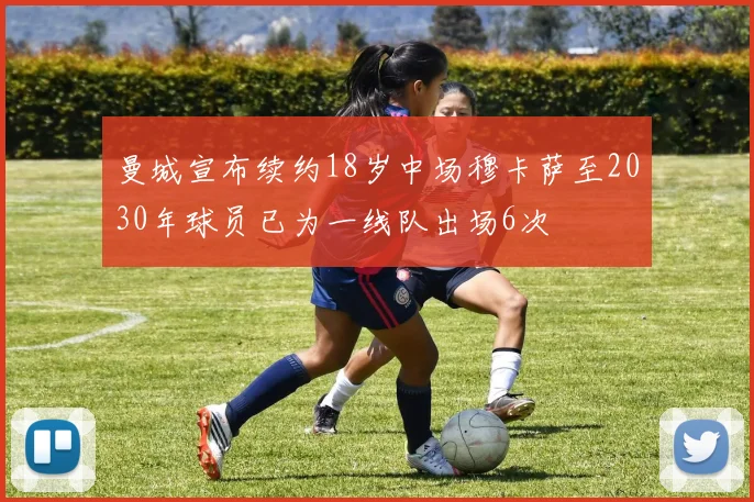 曼城宣布续约18岁中场穆卡萨至2030年球员已为一线队出场6次