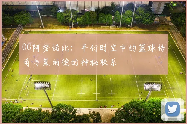 OG阿努诺比：平行时空中的篮球传奇与莱纳德的神秘联系