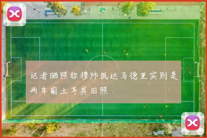 记者晒照称穆帅抵达马德里实则是两年前土耳其旧照
